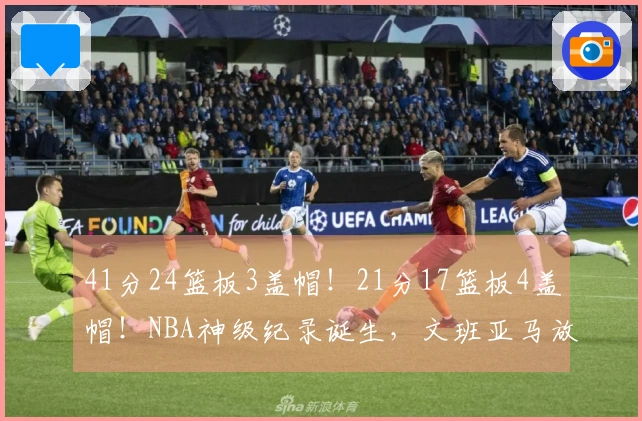 41分24篮板3盖帽！21分17篮板4盖帽！NBA神级纪录诞生，文班亚马放出强硬宣言
