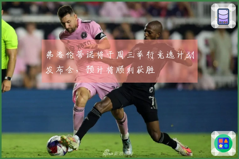 弗洛伦蒂诺将于周三举行竞选计划发布会，预计将顺利获胜