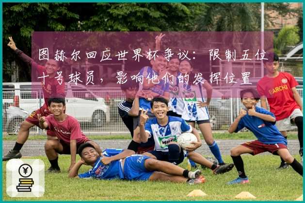 图赫尔回应世界杯争议：限制五位十号球员，影响他们的发挥位置